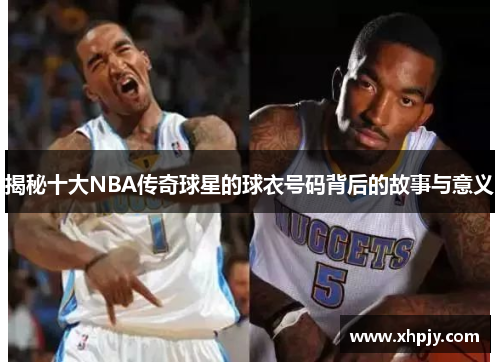 揭秘十大NBA传奇球星的球衣号码背后的故事与意义